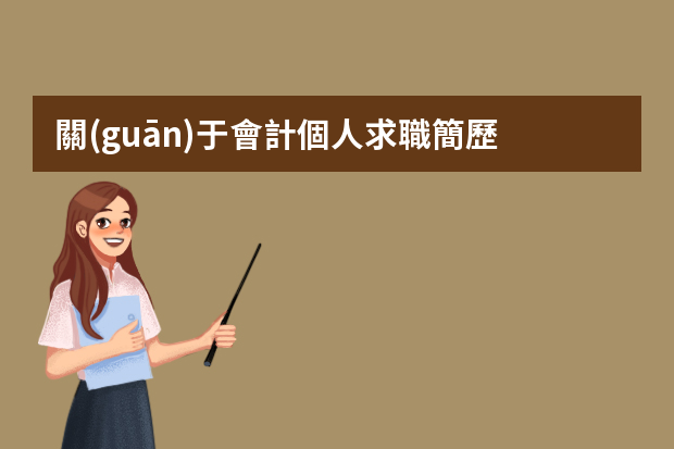 關(guān)于會計個人求職簡歷 會計簡歷工作內(nèi)容描述